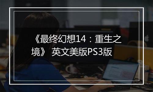 《最终幻想14：重生之境》 英文美版PS3版最新版