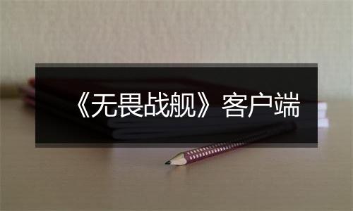 《无畏战舰》客户端最新版