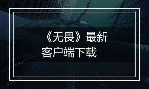 《无畏》最新客户端下载最新版