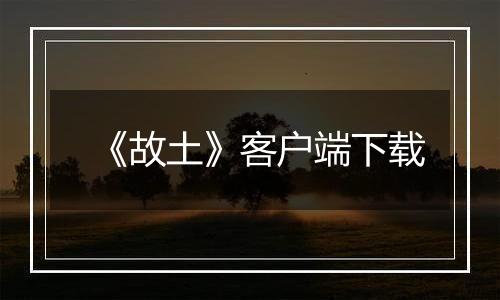 《故土》客户端下载最新版