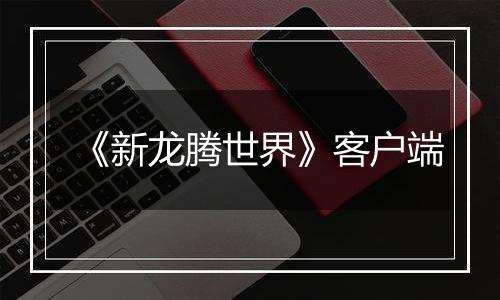 《新龙腾世界》客户端最新版