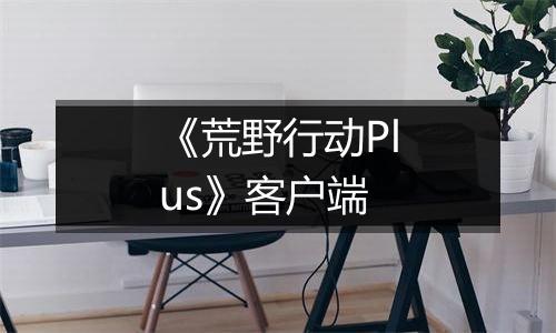 《荒野行动Plus》客户端最新版