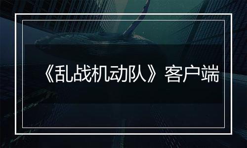 《乱战机动队》客户端最新版