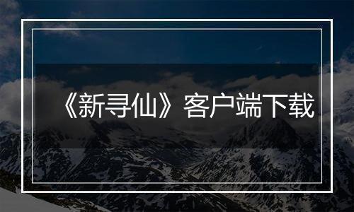《新寻仙》客户端下载最新版