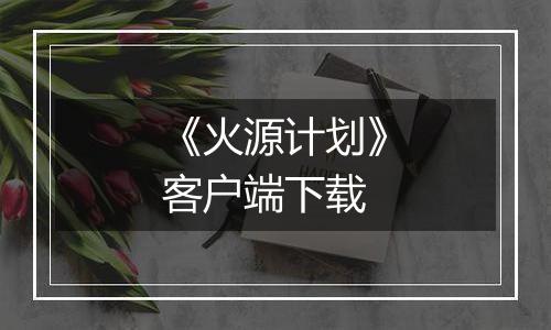 《火源计划》客户端下载最新版