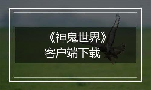 《神鬼世界》客户端下载最新版
