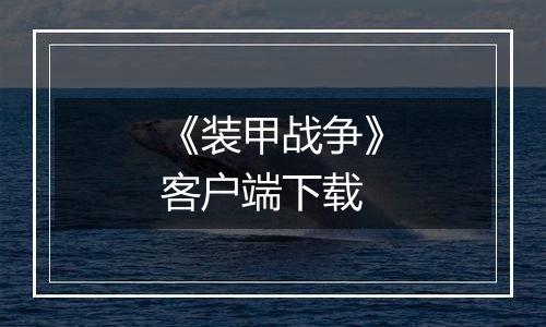 《装甲战争》客户端下载最新版