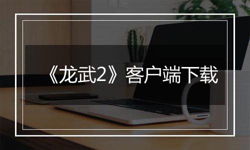 《龙武2》客户端下载最新版