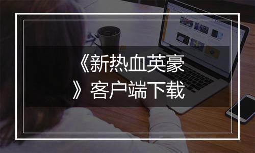 《新热血英豪》客户端下载最新版