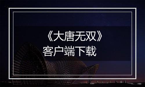 《大唐无双》客户端下载最新版