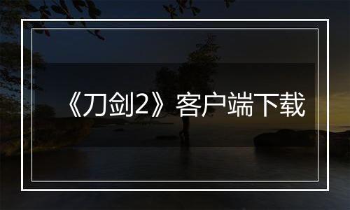 《刀剑2》客户端下载最新版