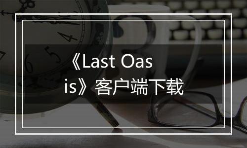 《Last Oasis》客户端下载最新版