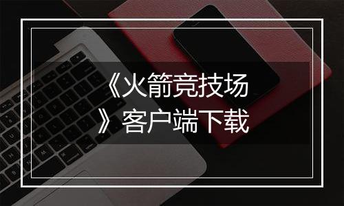 《火箭竞技场》客户端下载最新版