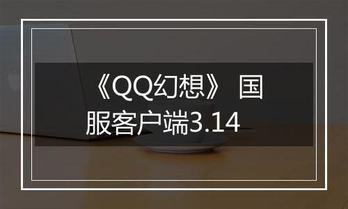 《QQ幻想》 国服客户端3.14最新版