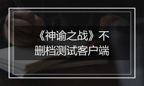 《神谕之战》不删档测试客户端最新版