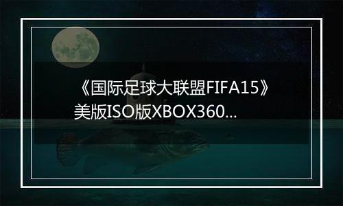 《国际足球大联盟FIFA15》美版ISO版XBOX360版