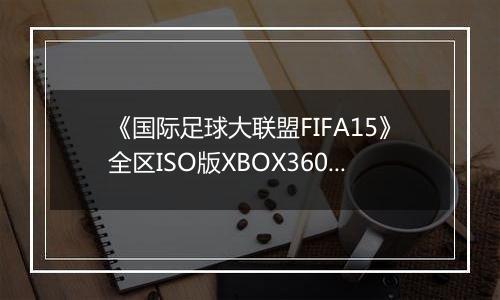 《国际足球大联盟FIFA15》全区ISO版XBOX360版