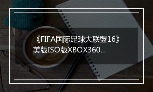 《FIFA国际足球大联盟16》美版ISO版XBOX360版