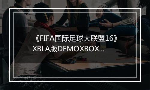 《FIFA国际足球大联盟16》XBLA版DEMOXBOX360版