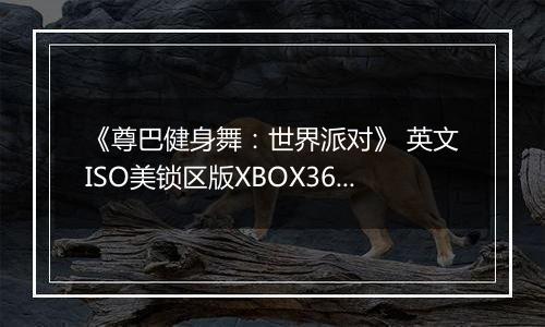 《尊巴健身舞：世界派对》 英文ISO美锁区版XBOX360版