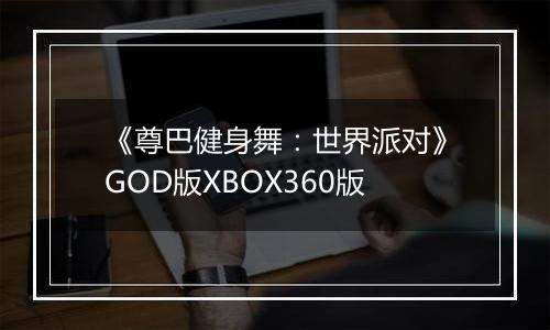 《尊巴健身舞：世界派对》GOD版XBOX360版