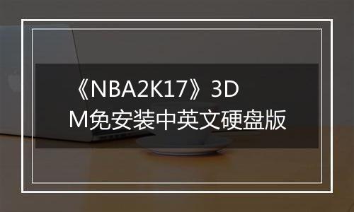 《NBA2K17》3DM免安装中英文硬盘版