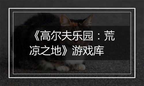 《高尔夫乐园：荒凉之地》游戏库