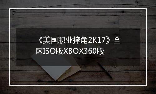 《美国职业摔角2K17》全区ISO版XBOX360版