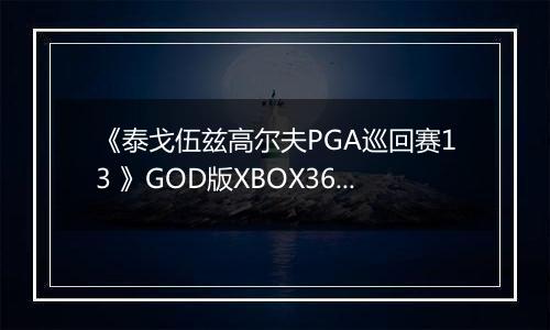 《泰戈伍兹高尔夫PGA巡回赛13 》GOD版XBOX360版