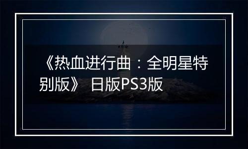 《热血进行曲：全明星特别版》 日版PS3版
