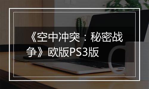 《空中冲突：秘密战争》欧版PS3版最新版