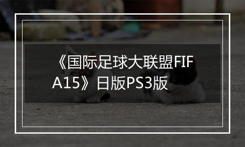 《国际足球大联盟FIFA15》日版PS3版最新版