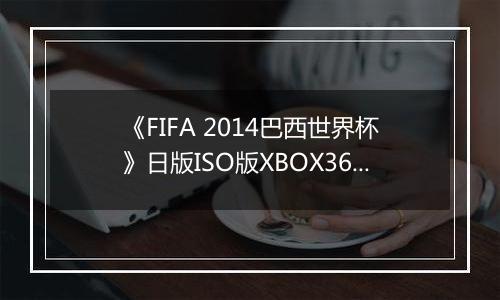 《FIFA 2014巴西世界杯》日版ISO版XBOX360版