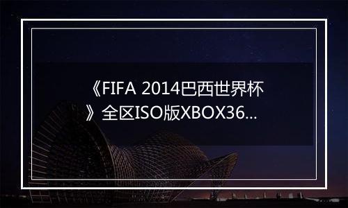 《FIFA 2014巴西世界杯》全区ISO版XBOX360版最新版