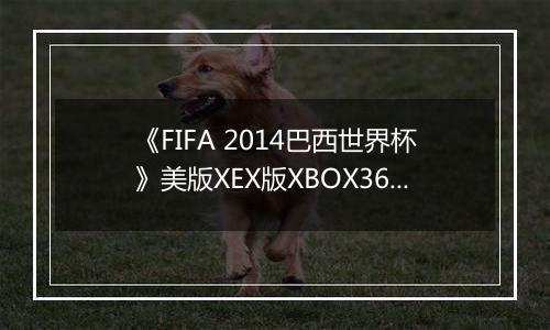 《FIFA 2014巴西世界杯》美版XEX版XBOX360版最新版