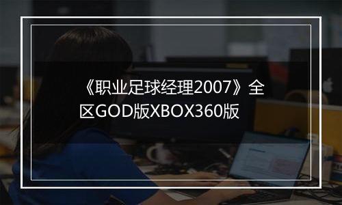 《职业足球经理2007》全区GOD版XBOX360版最新版