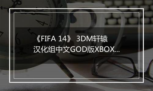 《FIFA 14》 3DM轩辕汉化组中文GOD版XBOX360版