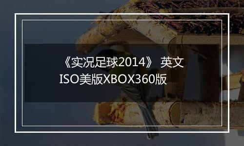 《实况足球2014》 英文ISO美版XBOX360版最新版