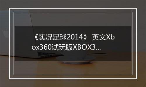 《实况足球2014》 英文Xbox360试玩版XBOX360版