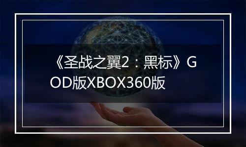 《圣战之翼2：黑标》GOD版XBOX360版
