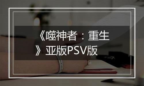 《噬神者：重生》亚版PSV版