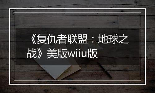 《复仇者联盟：地球之战》美版wiiu版