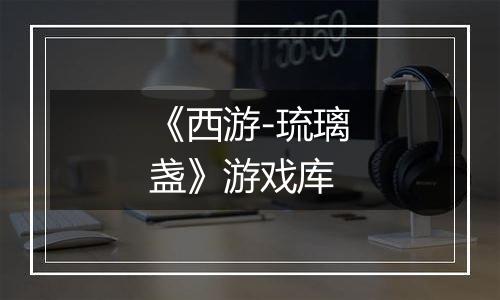 《西游-琉璃盏》游戏库