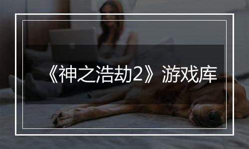 《神之浩劫2》游戏库