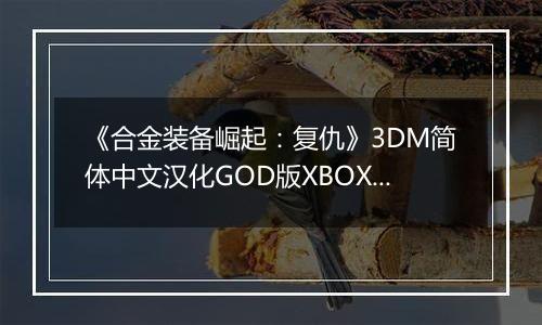 《合金装备崛起：复仇》3DM简体中文汉化GOD版XBOX360版