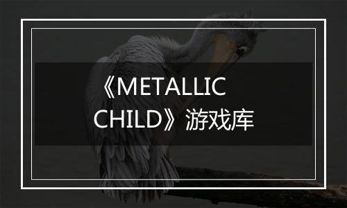 《METALLIC CHILD》游戏库