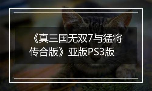 《真三国无双7与猛将传合版》亚版PS3版