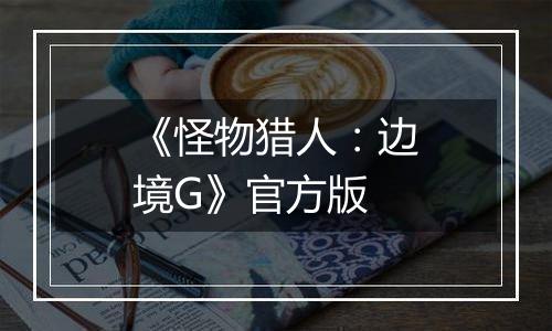 《怪物猎人：边境G》官方版