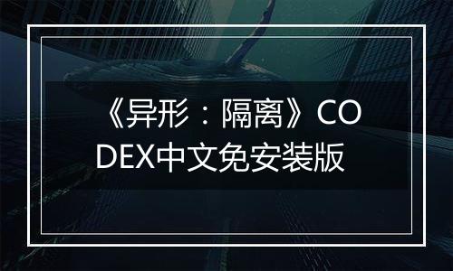 《异形：隔离》CODEX中文免安装版