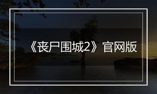 《丧尸围城2》官网版